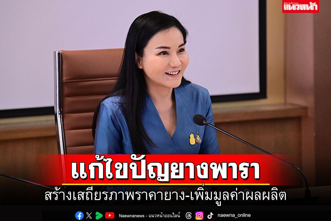 'นฤมล'นำทีมเดินหน้าแก้ไขปัญยางพารา หวังให้ชาวสวนได้ราคาสูงขึ้น