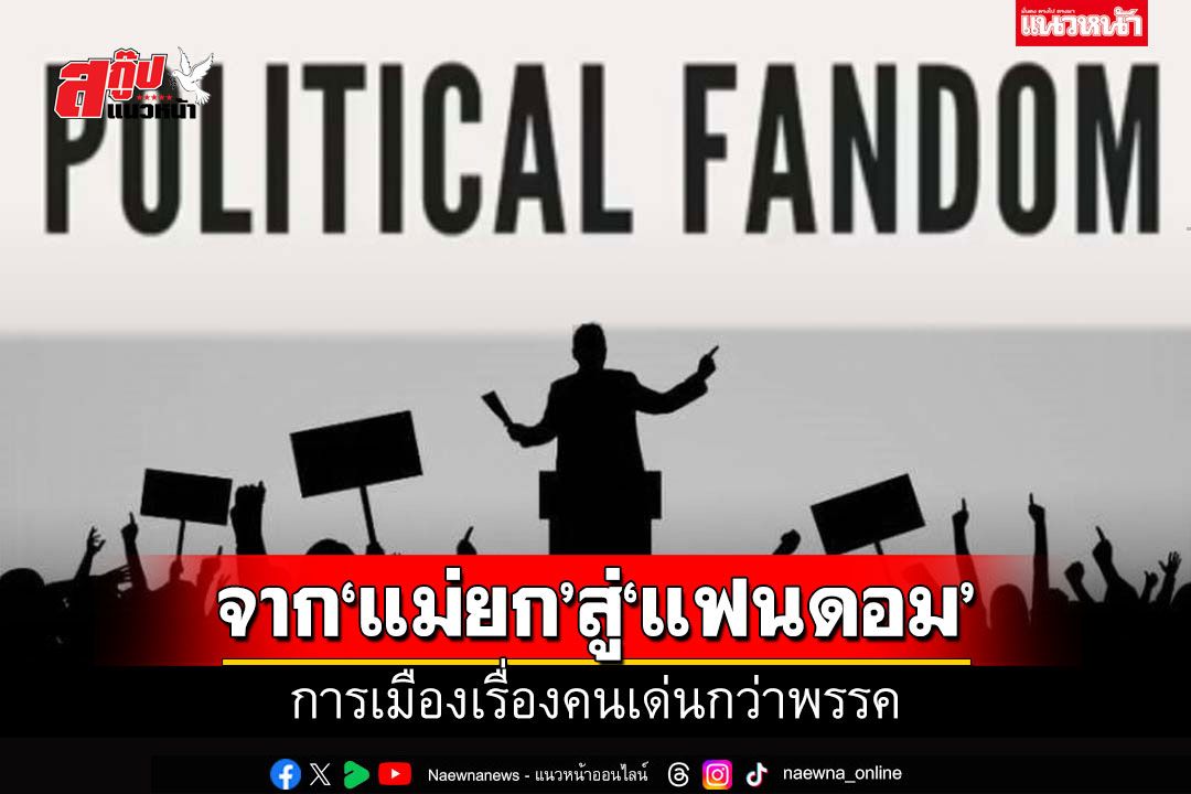 สกู๊ปแนวหน้า : จาก‘แม่ยก’สู่‘แฟนดอม’  การเมืองเรื่องคนเด่นกว่าพรรค