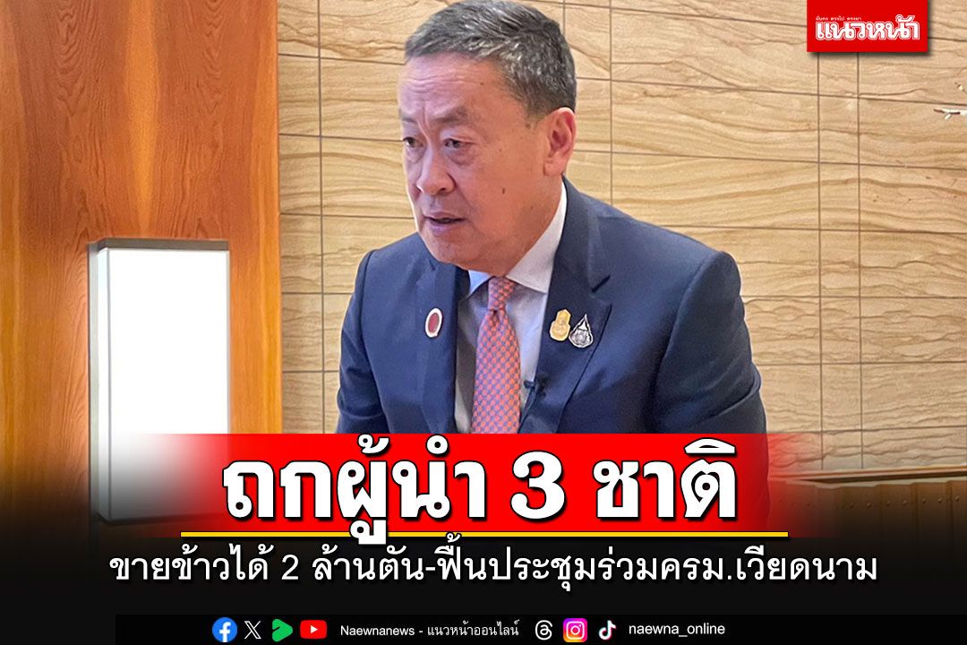 นายกฯหารือ'ผู้นำ 3 ชาติ'ขายข้าวไทย 2 ล้านตัน-ฟื้นประชุมร่วมครม.เวียดนาม-ท่องเที่ยว 4 ชาติ