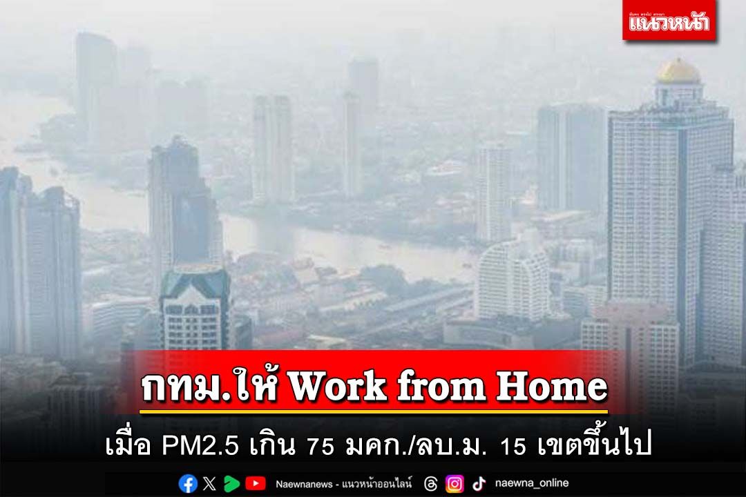 กทม.ให้ข้าราชการ Work from Home เมื่อ PM2.5 เกิน 75 มคก./ลบ.ม. 15 เขตขึ้นไป
