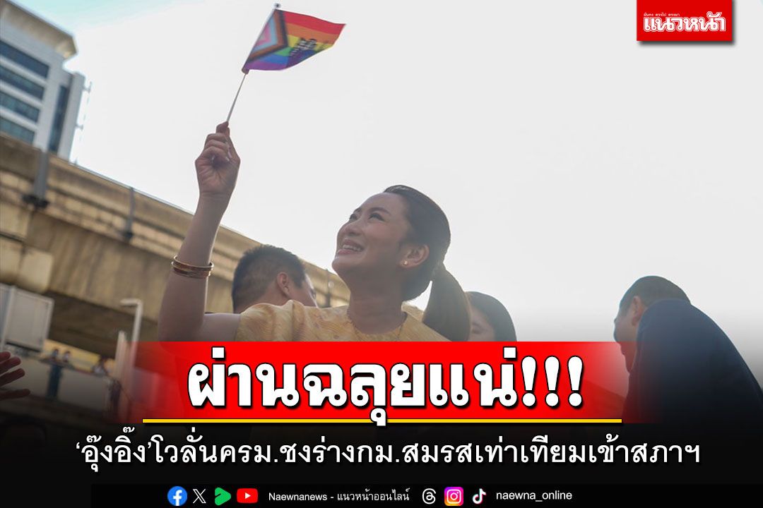 'อุ๊งอิ๊ง'โวลั่นครม.ชงร่างกม.สมรสเท่าเทียมเข้าสภาฯ ถือเป็นความสำเร็จอีกขั้น มั่นใจผ่านฉลุย