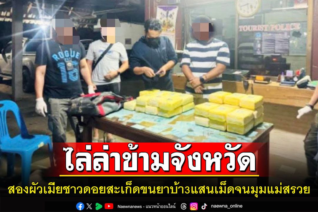 ไล่ล่าสองผัวเมียชาวดอยสะเก็ดขนยาบ้า 3 แสนเม็ดไปจนมุมที่แม่สรวย