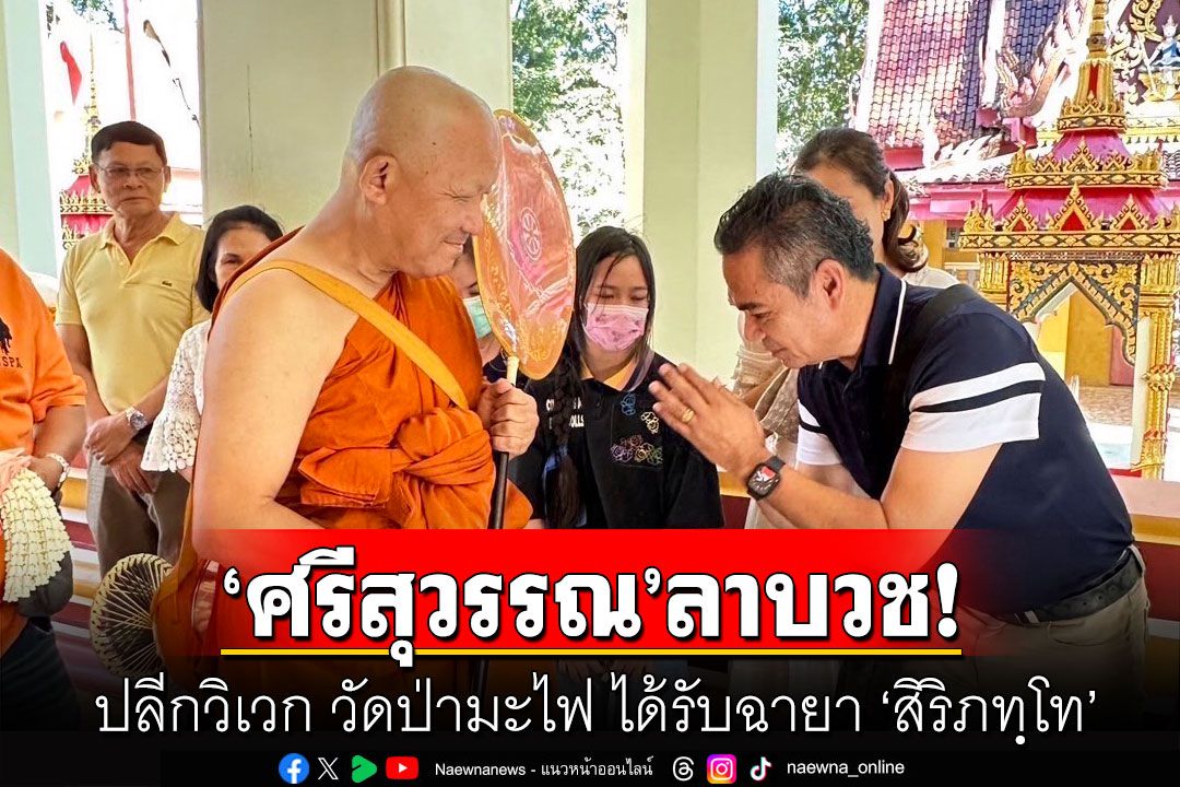 ‘ศรีสุวรรณ’ ลาบวชถวาย'ในหลวง' ปลีกวิเวก วัดป่ามะไฟ ได้รับฉายา ‘สิริภทฺโท’