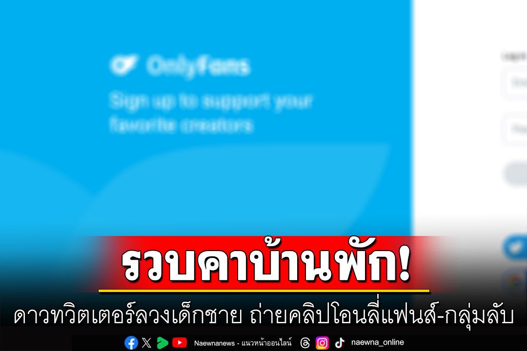 รวบดาวทวิตเตอร์ลวงเด็กชาย ถ่ายคลิปโอนลี่แฟนส์-กลุ่มลับ เงินหมุนเวียนหลักล้าน
