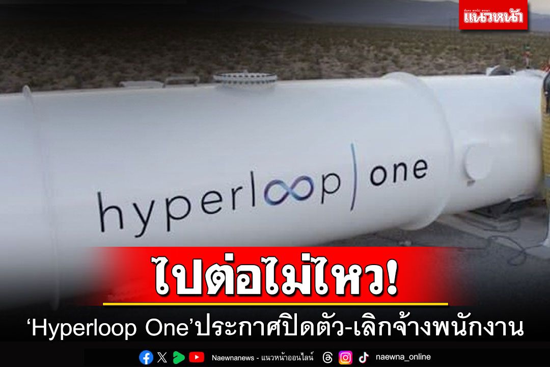 ไปต่อไม่ไหว! Hyperloop One ประกาศปิดตัว เลิกจ้างพนักงาน
