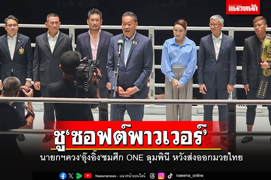 นายกฯควง'อุ๊งอิ๊ง'ชมศึก ONE ลุมพินี ประกาศส่งออกมวยไทยซอฟต์พาวเวอร์