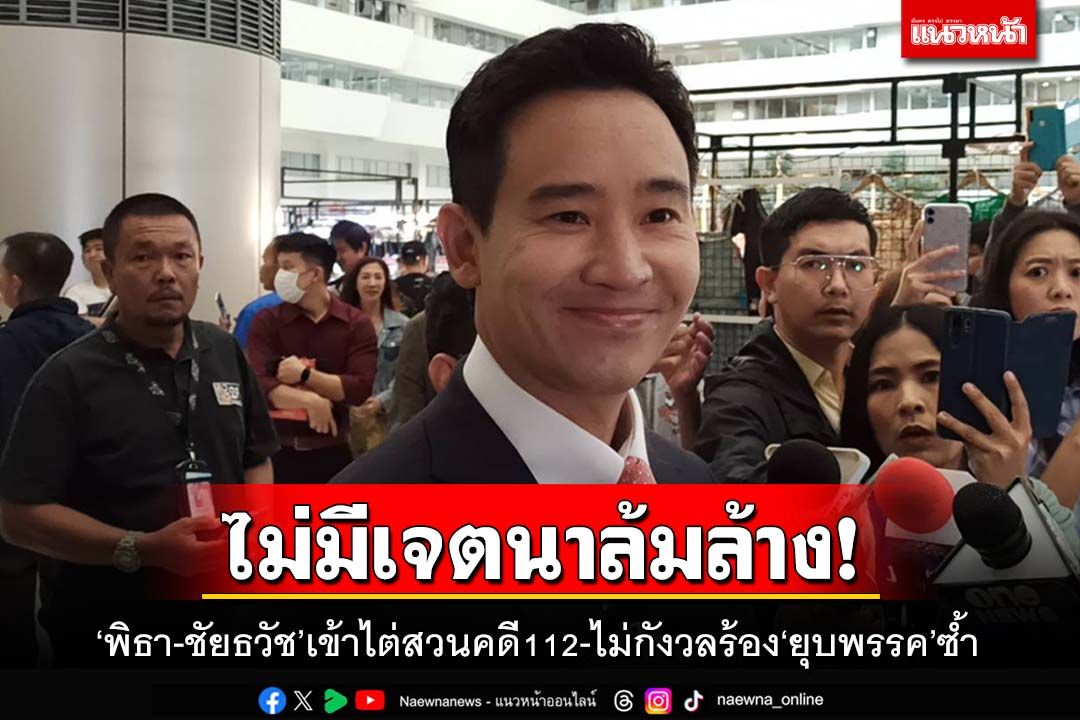 ‘พิธา-ชัยธวัช’เข้าไต่สวนคดี112 ยันไม่ล้มล้างการปกครอง ไม่กังวลร้อง‘ยุบพรรค’ซ้ำ