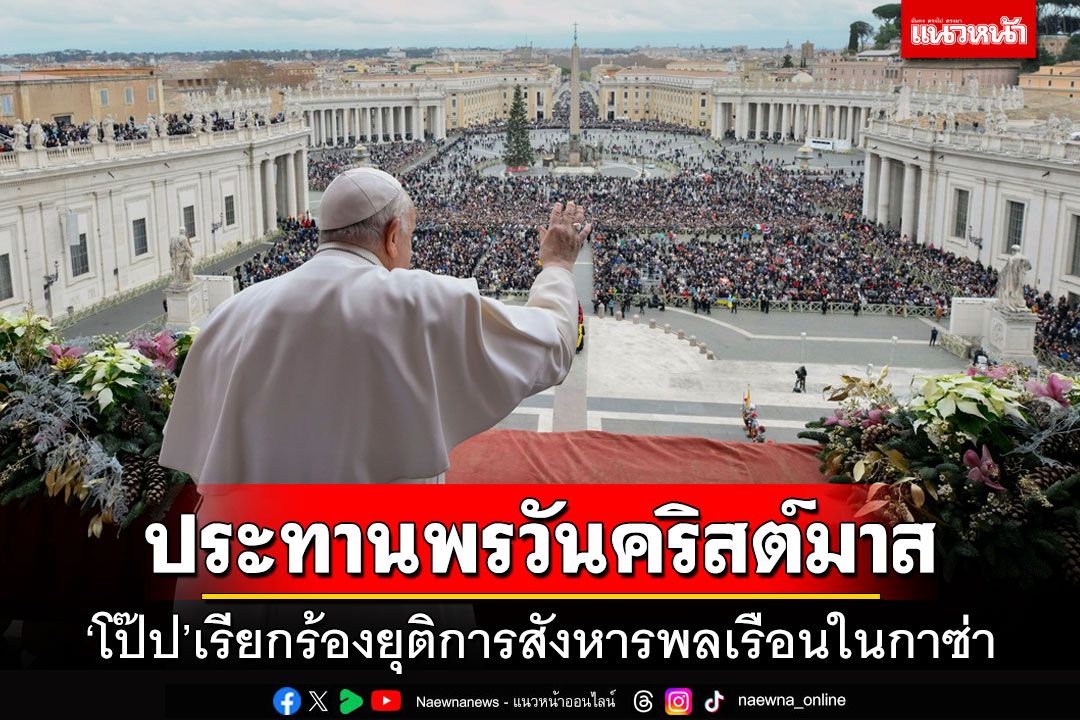 'โป๊ปฟรานซิส'ประทานพรวันคริสต์มาส เรียกร้องยุติการสังหารพลเรือนในกาซ่า