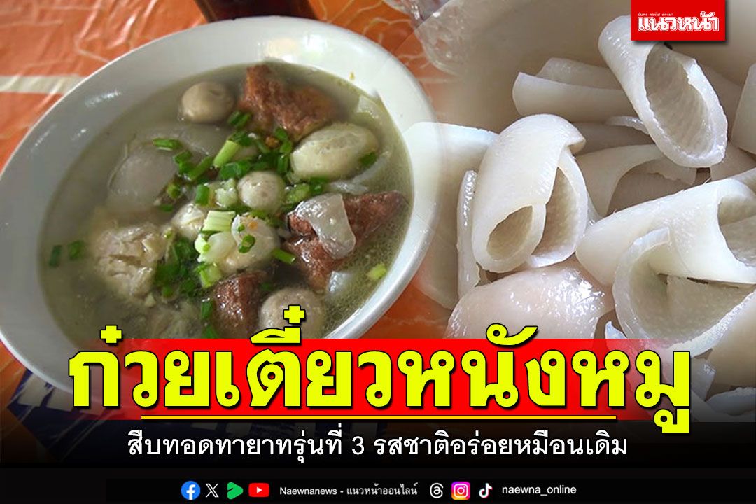 สืบทอดทายาท! ก๋วยเตี๋ยวหนังหมูรุ่นที่3 ลูกสาวลูกเขยขาย รสชาติหมือนเดิม