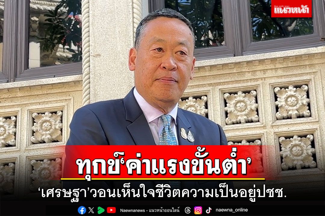 ทุกข์‘ค่าแรงขั้นต่ำ’ ‘เศรษฐา’วอนเห็นใจชีวิตความเป็นอยู่ปชช.