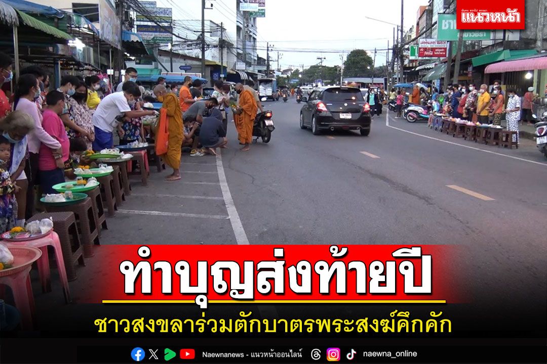 ชาวสงขลาร่วมทำบุญตักบาตรพระสงฆ์ส่งท้ายปีถวายเป็นพระราชกุศล