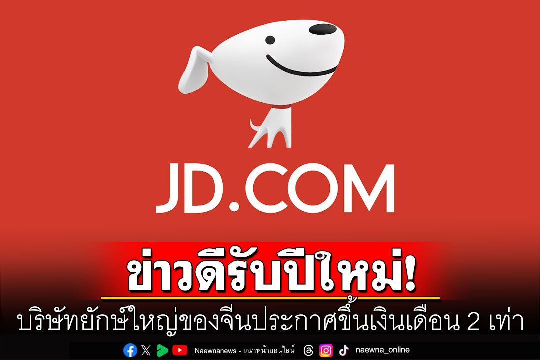 'JD.com'บ.ยักษ์ใหญ่ของจีน ประกาศขึ้นค่าแรงครั้งใหญ่ พนักงานเฮรับปีใหม่'เงินเดือน'ขึ้น2เท่า