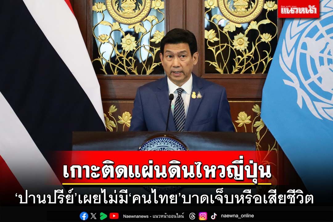 ‘ปานปรีย์’เกาะติดแผ่นดินไหวที่ญี่ปุ่น เผยไม่มี‘คนไทย’บาดเจ็บหรือเสียชีวิต