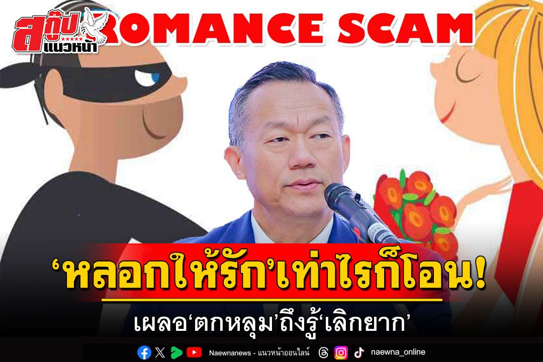 สกู๊ปพิเศษ : ‘หลอกให้รัก’เท่าไรก็โอน!  เผลอ‘ตกหลุม’ถึงรู้‘เลิกยาก’