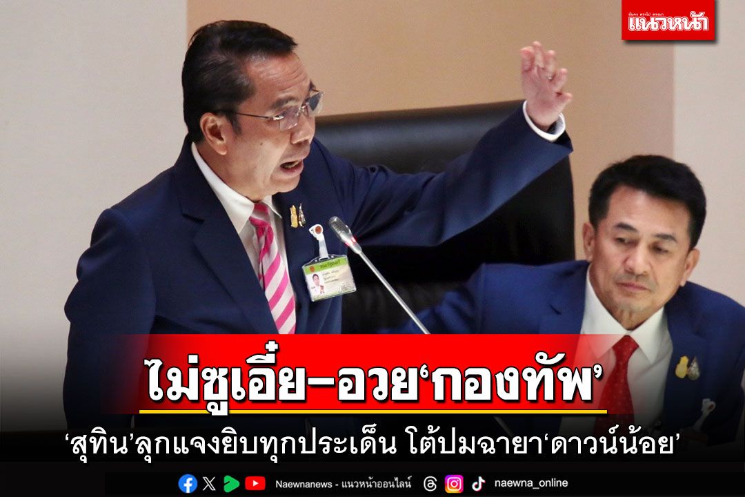 ไม่ซูเอี๋ย-อวย‘กองทัพ’ ‘สุทิน’ลุกแจงยิบทุกประเด็น โต้ปมฉายา‘ดาวน์น้อย’