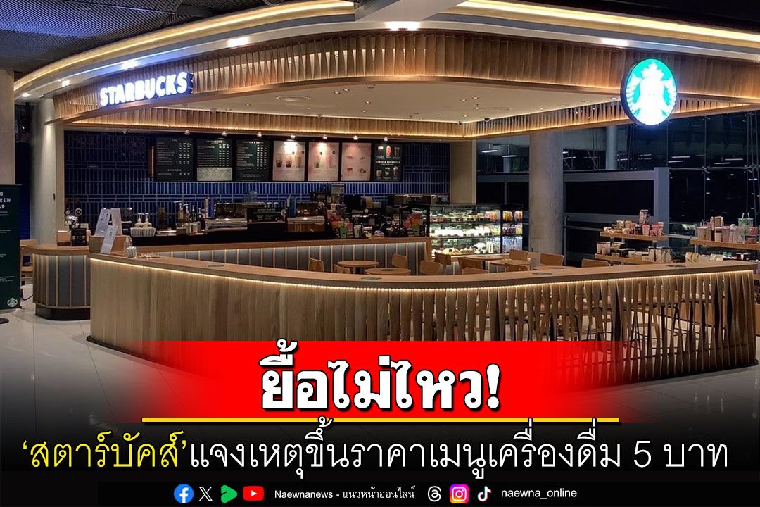 'สตาร์บัคส์'สู้ไม่ไหว! แจ้งเหตุประกาศขึ้นราคาเครื่องดื่ม 5 บาททุกเมนู หลังต้นทุนค่าใช้จ่ายเพิ่ม