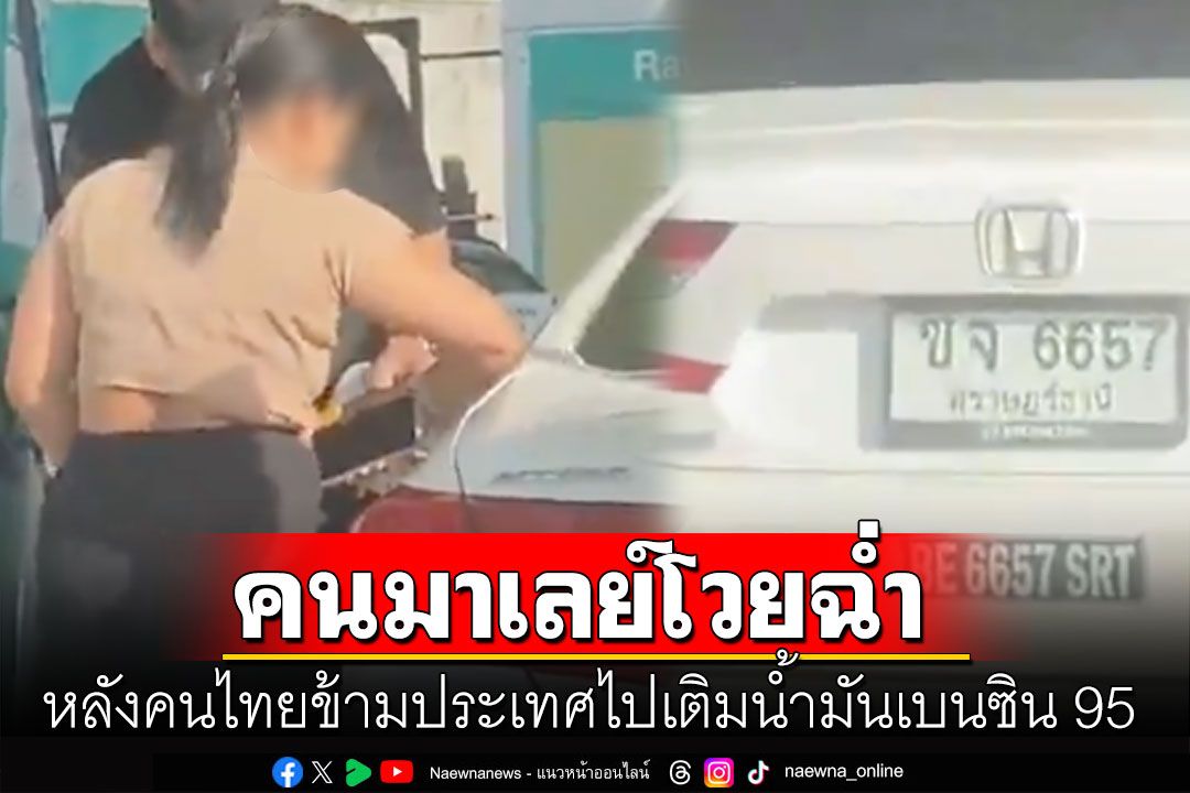 ชาวเน็ต'มาเลเซีย'โวย ปั๊มเติมเบนซิน95ให้รถทะเบียนไทย เป็นต่างชาติแต่ได้อานิสงส์รัฐอุดหนุนราคา