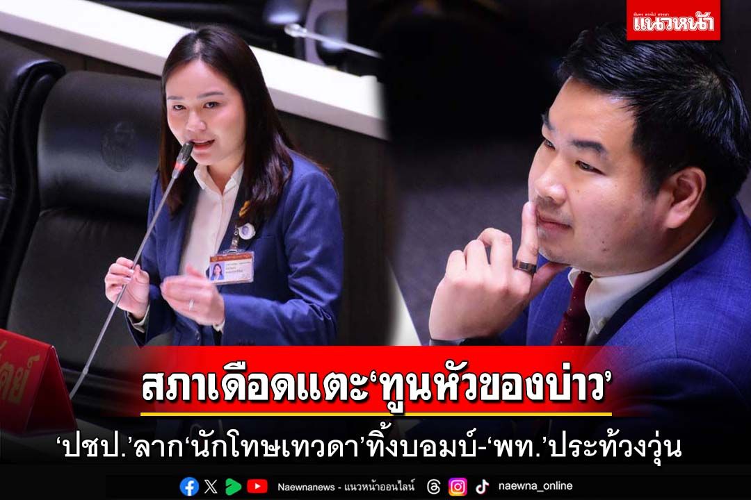 สภาเดือดแตะ‘ทูนหัวของบ่าว’!ปชป.ลาก‘นักโทษเทวดา’ทิ้งบอมบ์ ‘พท.’ประท้วงวุ่น