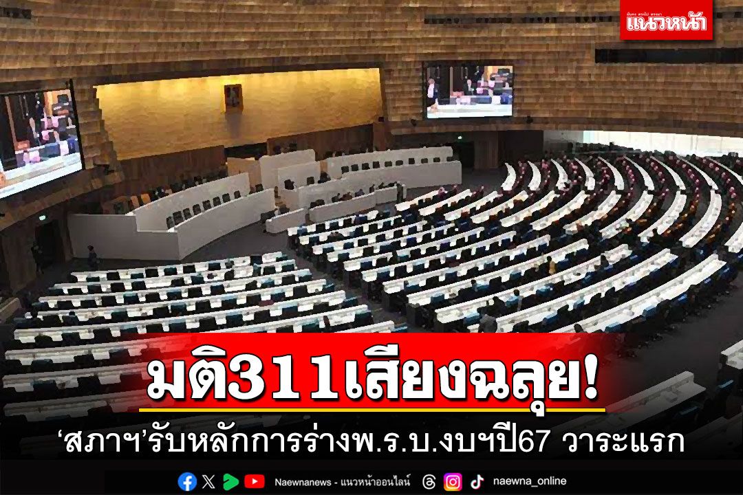 ‘สภาฯ’มติ311เสียงฉลุย! รับหลักการร่างพ.ร.บ.งบฯปี67 พร้อมตั้งกมธ.ฯวิสามัญ72คน