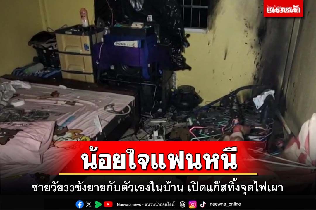 ชายวัย33น้อยใจแฟนหนี ขังยายกับตัวเองในบ้าน เปิดแก๊สทิ้งจุดไฟเผา เพื่อนบ้าน-จนท.กล่อมวุ่น