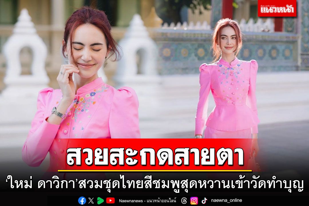 สวยสะกดสายตา! 'ใหม่ ดาวิกา'สวมชุดไทยสีชมพูสุดหวานเข้าวัดทำบุญ