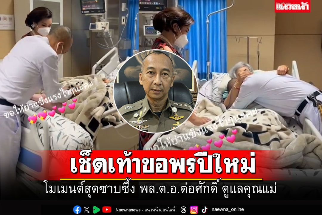 โมเมนต์สุดซาบซึ้ง! 'พล.ต.อ.ต่อศักดิ์' เช็คเท้า-ขอพร'คุณแม่สมนึก'วันปีใหม่
