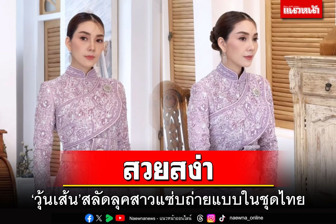 สวยสง่า! 'วุ้นเส้น วิริฒิพา'สลัดลุคสาวแซ่บถ่ายแบบในชุดไทย