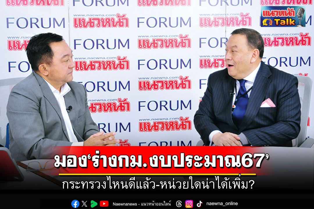 แนวหน้า Talk : ‘จุติ ไกรฤกษ์’  มอง‘ร่างกฎหมายงบประมาณ2567’  กระทรวงไหนดีแล้ว-หน่วยใดน่าได้เพิ่ม?