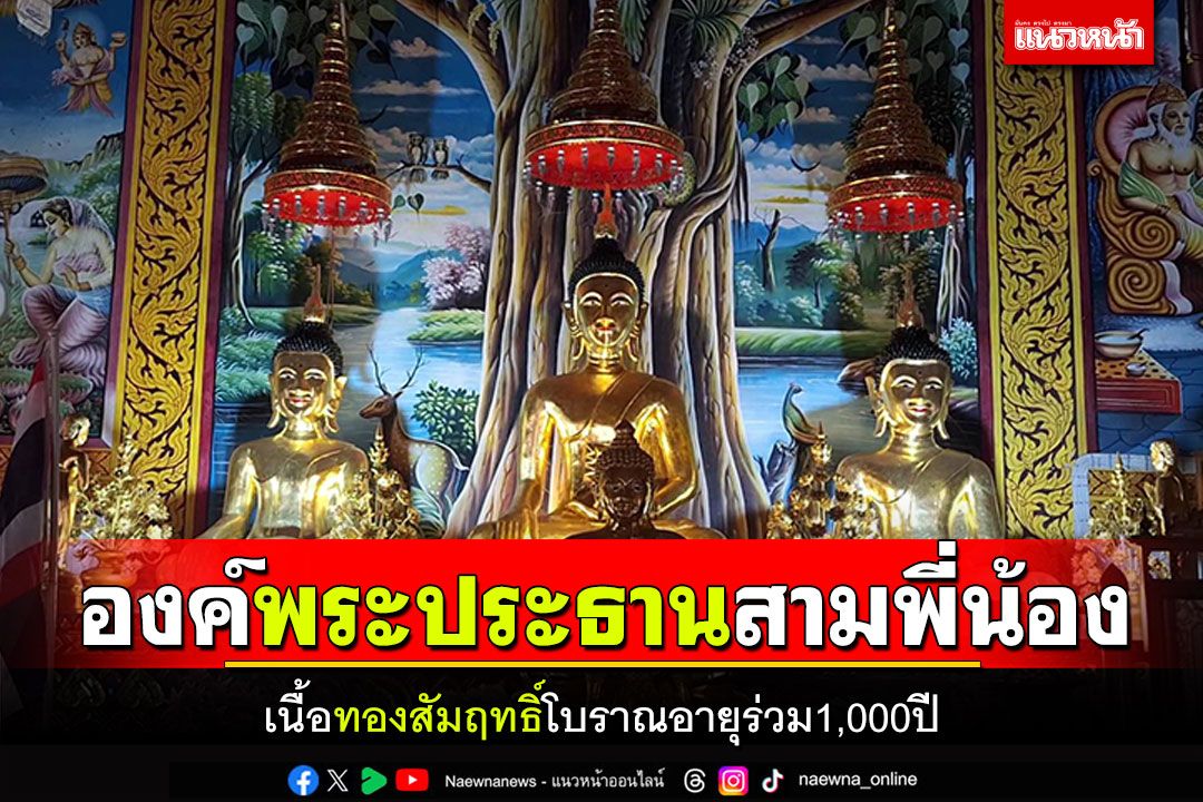 ฮือฮา!! องค์พระประธานสามพี่น้อง เนื้อทองสัมฤทธิ์โบราณอายุร่วม1,000ปี