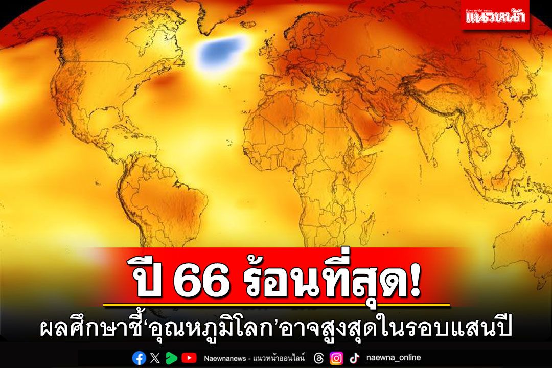 ปี 66 ร้อนที่สุด! ผลศึกษาชี้‘อุณหภูมิโลก’อาจสูงสุดในรอบแสนปี