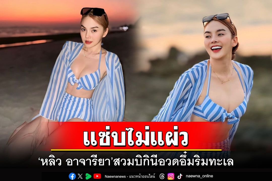 แซ่บไม่แผ่ว! 'หลิว อาจารียา'สวมบิกินีอวดอึ๋มสุดฮอตริมทะเล