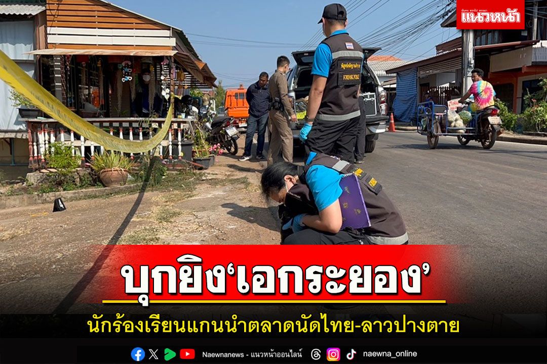 บุกยิง'เอกระยอง'นักร้องเรียนแกนนำตลาดนัดไทย-ลาวปางตายคาดแค้นขวางธุรกิจผิด กม.