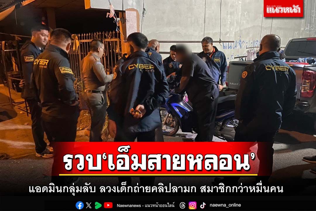 บุกรวบ‘เอ็มสายหลอน’แอดมิน 119 กลุ่มลับ ลวงเด็กถ่ายคลิปลามก สมาชิกกว่าหมื่นคน
