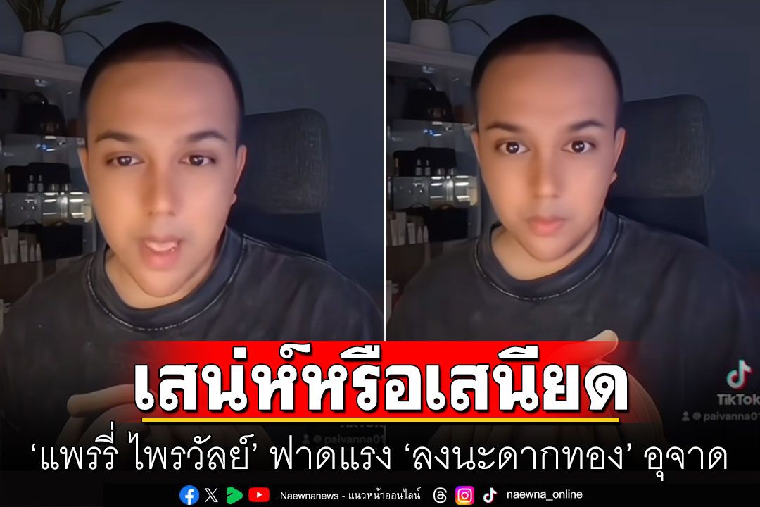 'แพรรี่ ไพรวัลย์' ฟาดแรง 'ลงนะดากทอง' อุจาด ล่วงละเมิดทางเพศ เสริมเสน่ห์หรือเสนียด