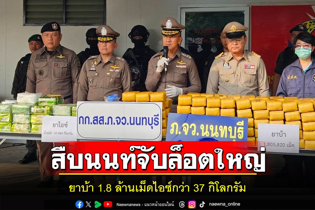 สืบนนท์จับล็อตใหญ่ยาบ้า1.8ล้านเม็ดไอซ์กว่า37กิโลกรัมผู้ต้องหา2คน