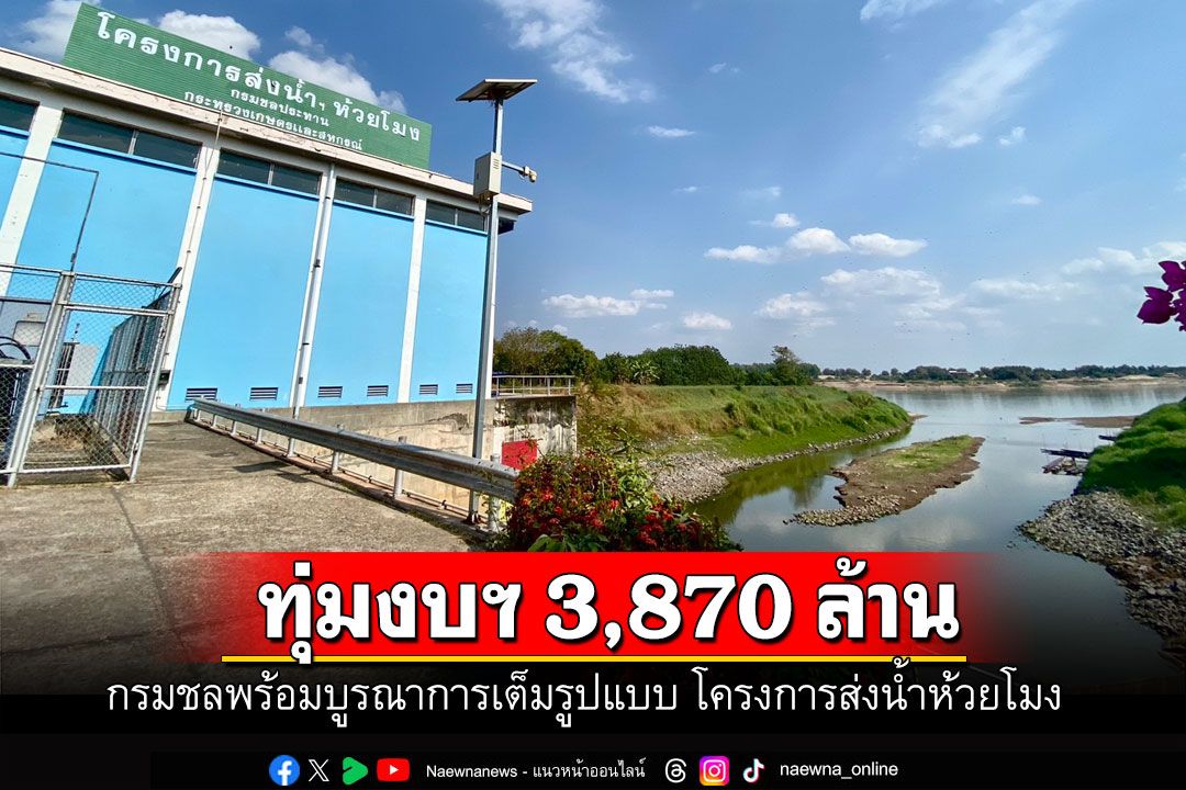 โครงการส่งน้ำห้วยโมงตกผลึกกรมชลพร้อมทุ่มงบฯ 3,870 ล้านบาท บูรณาการเต็มรูปแบบ