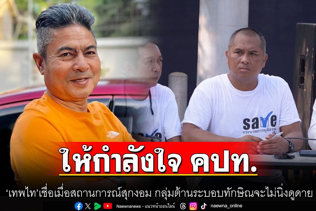 'เทพไท'เชื่อเมื่อสถานการณ์สุกงอม กลุ่มต้านระบอบทักษิณจะไม่นิ่งดูดาย ต้องออกมาแสดงพลัง