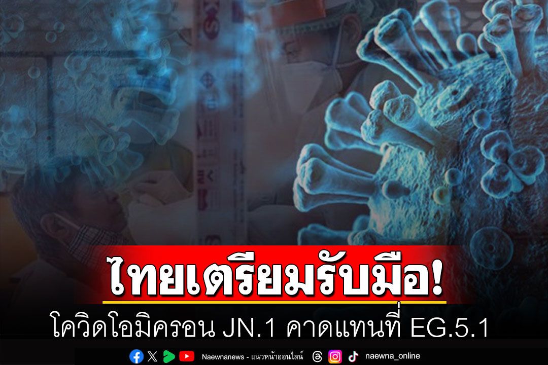 เตือนไทยเตรียมรับมือ! จับตา โควิดโอมิครอน JN.1 คาดแทนที่ EG.5.1