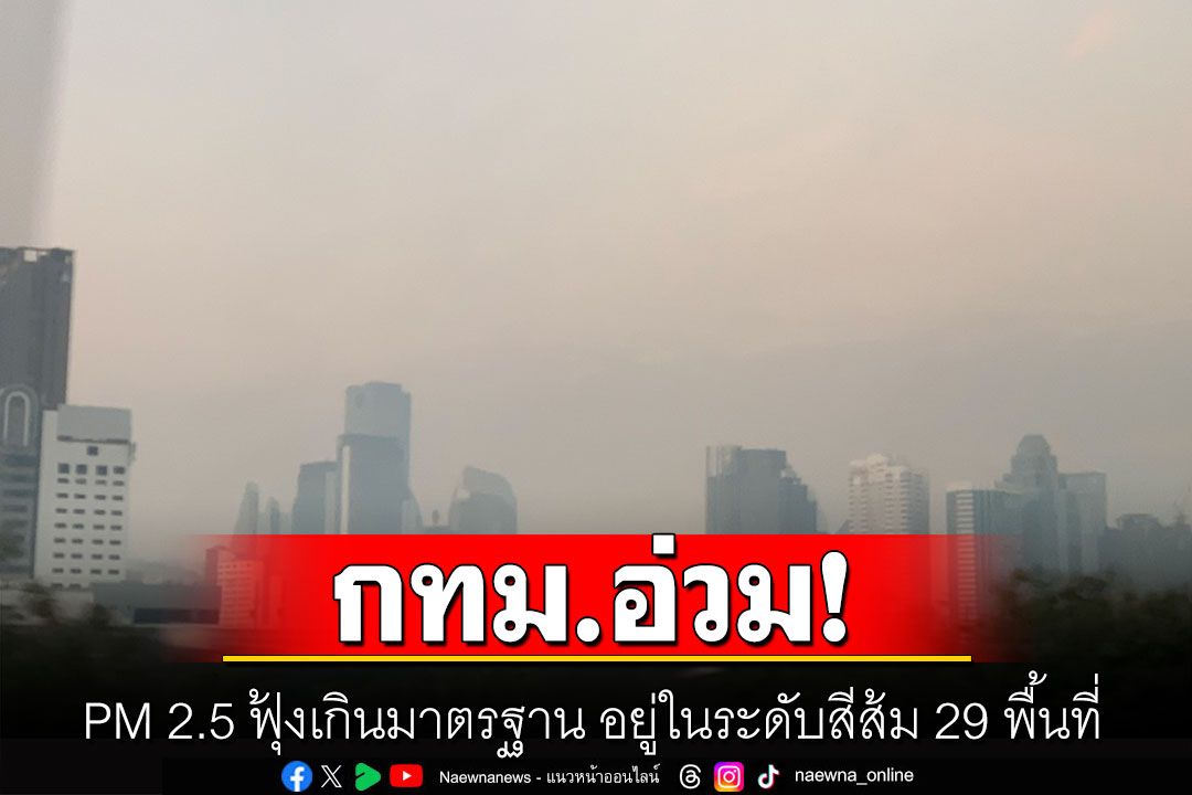 กทม.อ่วม! PM 2.5 ฟุ้งเกินมาตรฐาน อยู่ในระดับสีส้ม 29 พื้นที่