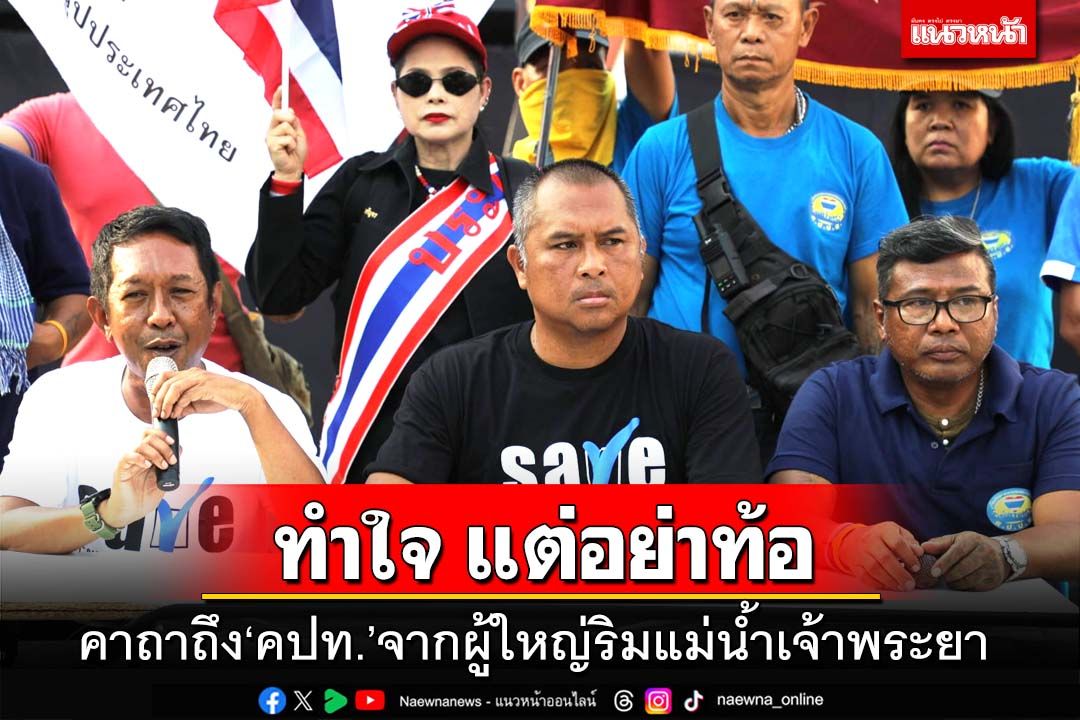 ทำใจ แต่อย่าท้อ!คาถาถึง‘คปท.’จากผู้ใหญ่ริมแม่น้ำเจ้าพระยา