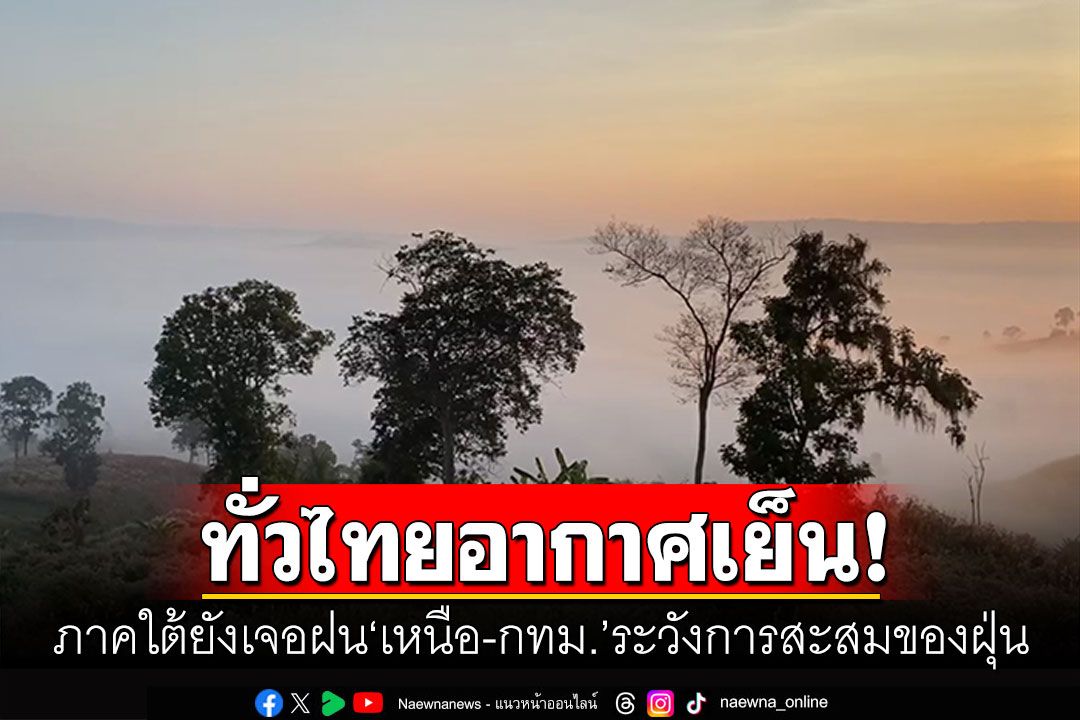 ทั่วไทยอากาศเย็นในช่วงเช้า ใต้ยังเจอฝน 'เหนือ-กทม.'ระวังการสะสมของฝุ่น