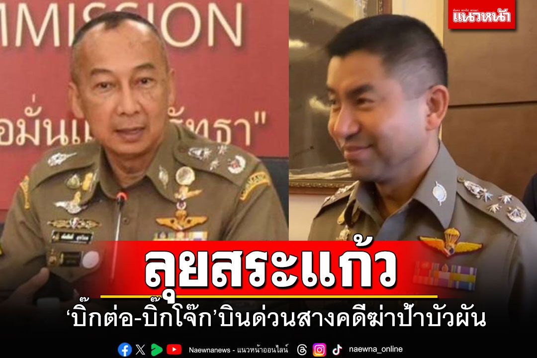 'บิ๊กต่อ-บิ๊กโจ๊ก'บินด่วนลงสระแก้ว ลุยคดีตำรวจคลุมถุงดำ'ลุงเปี๊ยก'บังคับสารภาพฆ่า'ป้ากบ'