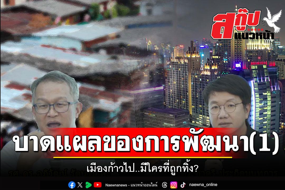 สกู๊ปแนวหน้า : บาดแผลของการพัฒนา(1)  เมืองก้าวไป..มีใครที่ถูกทิ้ง?