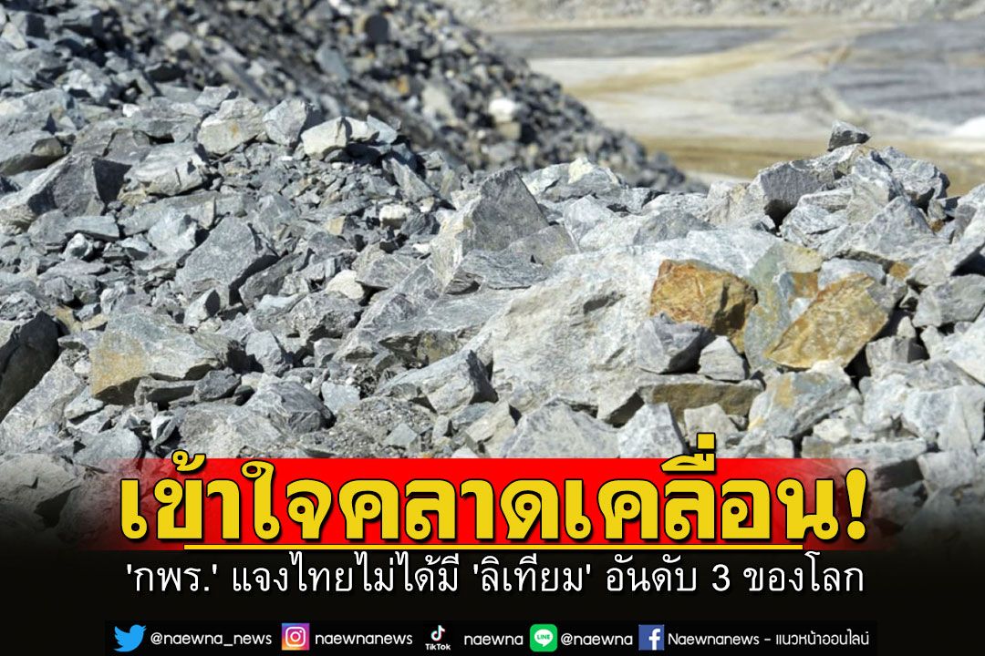 'กพร.' แจงเข้าใจคลาดเคลื่อน รับไทยไม่ได้มี 'ลิเทียม' อันดับ 3 ของโลก