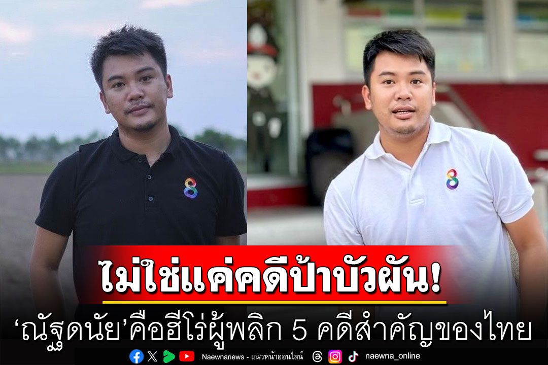 ไม่ใช่แค่คดีป้าบัวผัน! 'ณัฐดนัย'คือฮีโร่ผู้พลิก 5 คดีสำคัญของไทย จนสื่อดังต่างชาติขอสัมภาษณ์