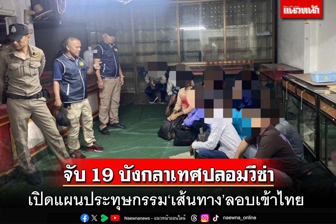 ตม.จับ 19 บังกลาเทศปลอมวีซ่า เปิดแผนประทุษกรรม‘เส้นทาง’ลอบเข้าไทย