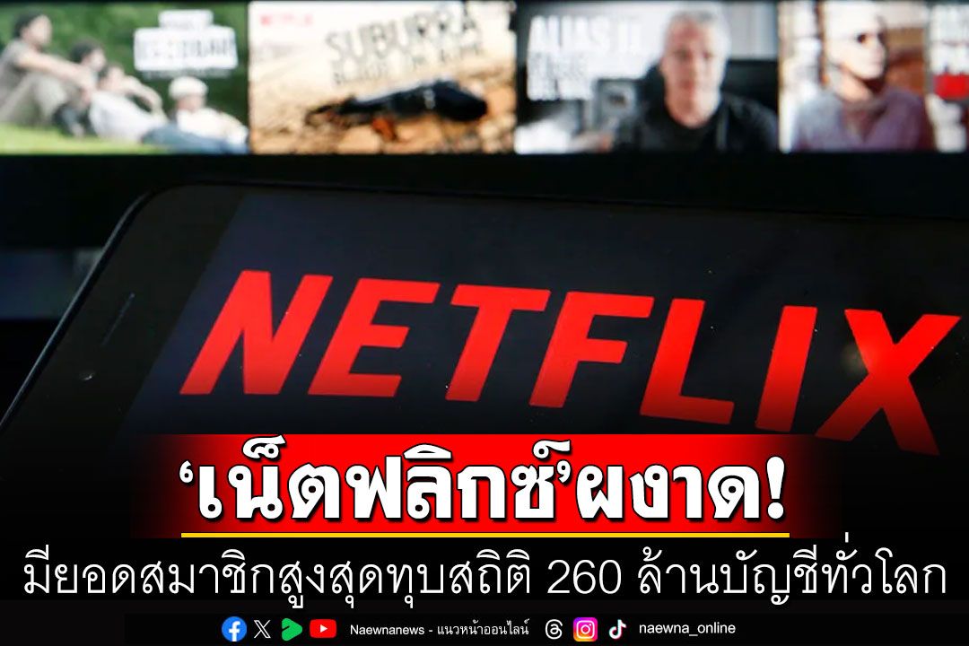 'เน็ตฟลิกซ์'ผงาด! ยอดผู้ใช้ทะลุ 260 ล้านบัญชีทั่วโลก รายได้สูงกว่าที่คาดการณ์