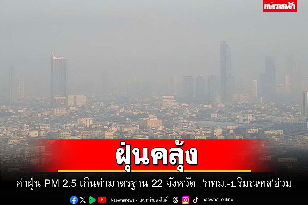 ฝุ่นคลุ้ง! ค่า PM 2.5 เกินค่ามาตรฐาน 22 จังหวัด  'กทม.-ปริมณฑล'อ่วม
