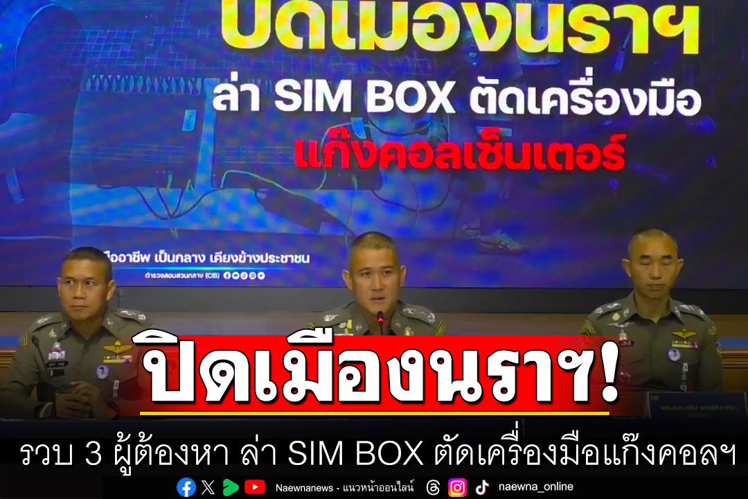 ปิดเมืองนราฯ ล่า SIM BOX ตัดเครื่องมือแก๊งคอลฯ รวบ 3 ผู้ต้องหาพร้อมของกลางอื้อ