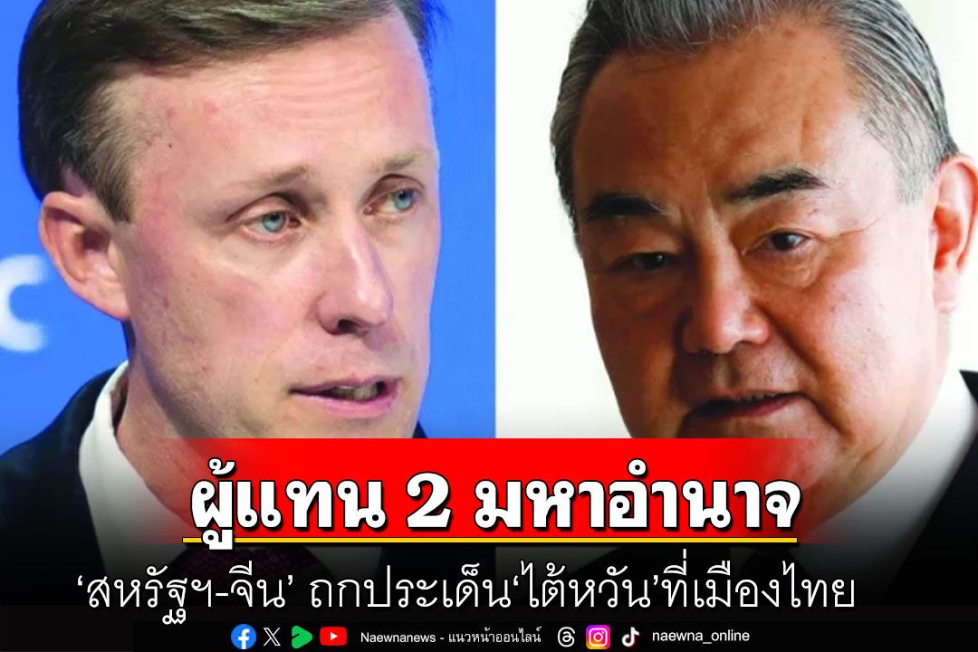 ผู้แทน 2 มหาอำนาจ‘สหรัฐฯ-จีน’ ถกประเด็น‘ไต้หวัน’ที่เมืองไทย